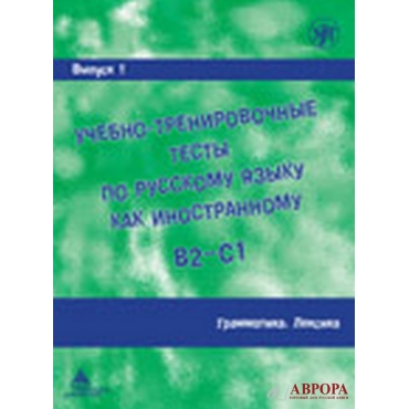 Uchebno-trenirovochnye testy po russkomu jazyku kak inostrannomu. Vypusk 1. Grammatika. Leksika/B2-C1